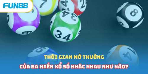 Thời gian mở thưởng của ba miền xổ số khác nhau như nào?